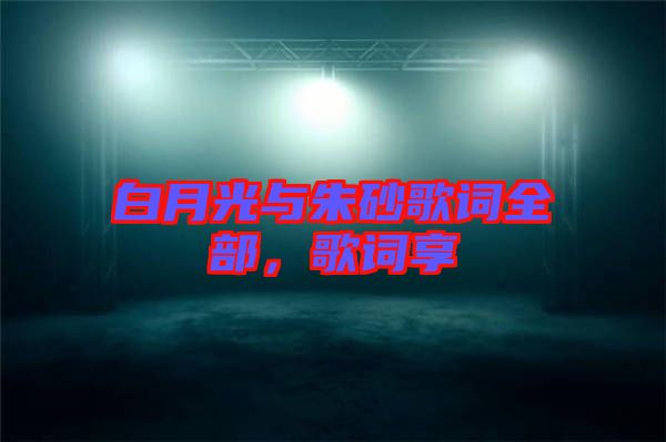 白月光與朱砂歌詞全部，歌詞享