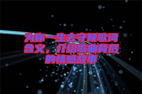 為你一生去守候歌詞含義，介紹歌曲背后的情感故事