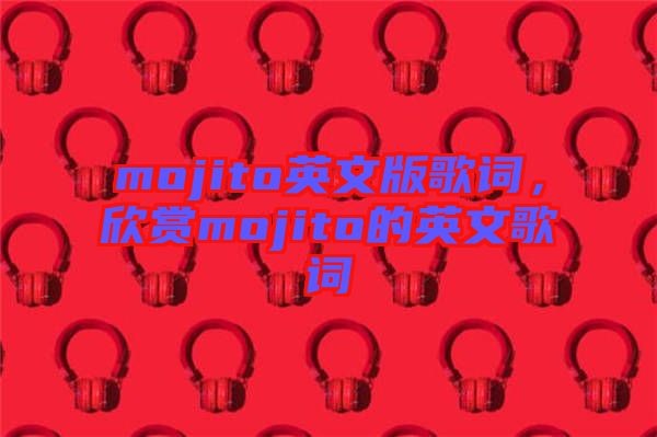 mojito英文版歌詞，欣賞mojito的英文歌詞
