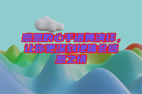 感恩的心手語舞演繹，讓你更深刻地體會(huì)感恩之情