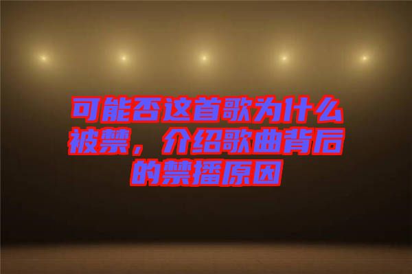 可能否這首歌為什么被禁，介紹歌曲背后的禁播原因