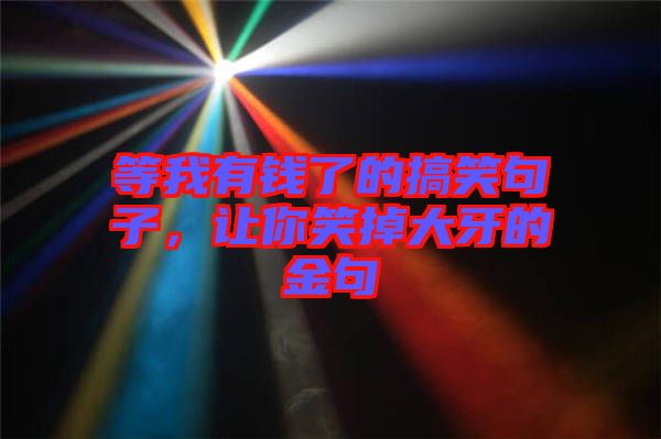 等我有錢了的搞笑句子，讓你笑掉大牙的金句