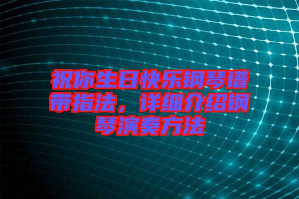 祝你生日快樂鋼琴譜帶指法，詳細介紹鋼琴演奏方法