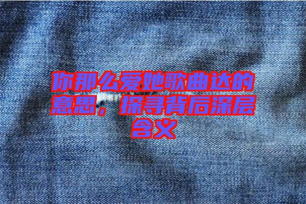 你那么愛她歌曲達的意思，探尋背后深層含義