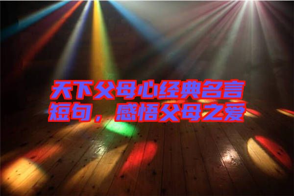 天下父母心經(jīng)典名言短句，感悟父母之愛(ài)