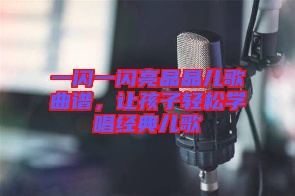一閃一閃亮晶晶兒歌曲譜，讓孩子輕松學(xué)唱經(jīng)典兒歌