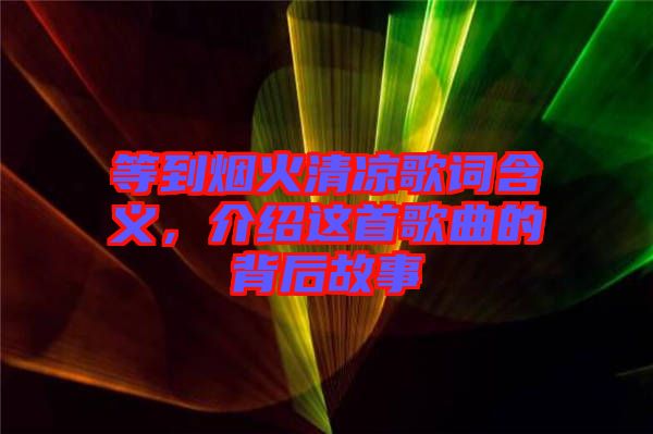 等到煙火清涼歌詞含義，介紹這首歌曲的背后故事