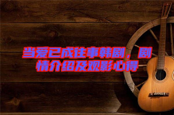 當(dāng)愛已成往事韓劇，劇情介紹及觀影心得