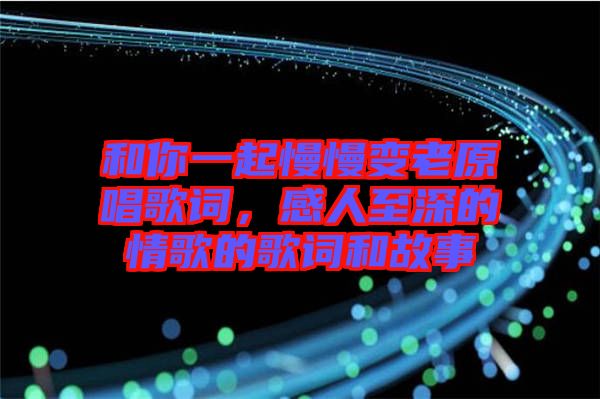 和你一起慢慢變老原唱歌詞，感人至深的情歌的歌詞和故事