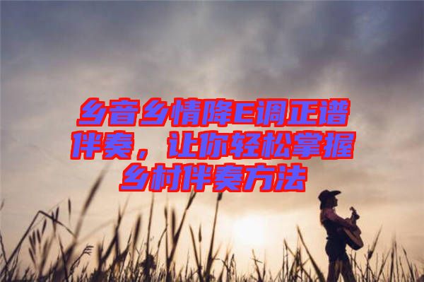 鄉(xiāng)音鄉(xiāng)情降E調(diào)正譜伴奏，讓你輕松掌握鄉(xiāng)村伴奏方法