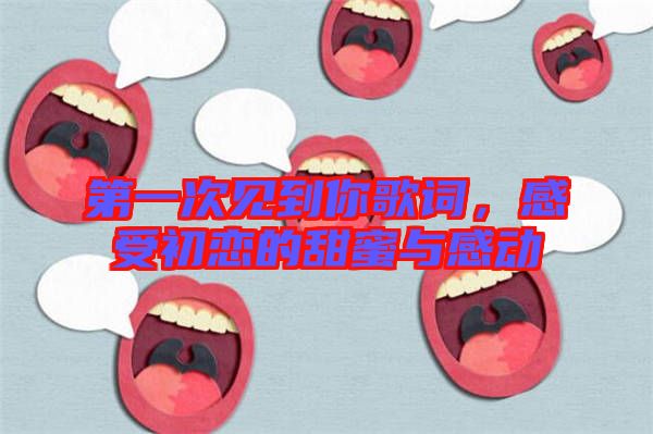 第一次見到你歌詞，感受初戀的甜蜜與感動