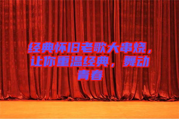 經(jīng)典懷舊老歌大串燒，讓你重溫經(jīng)典，舞動(dòng)青春