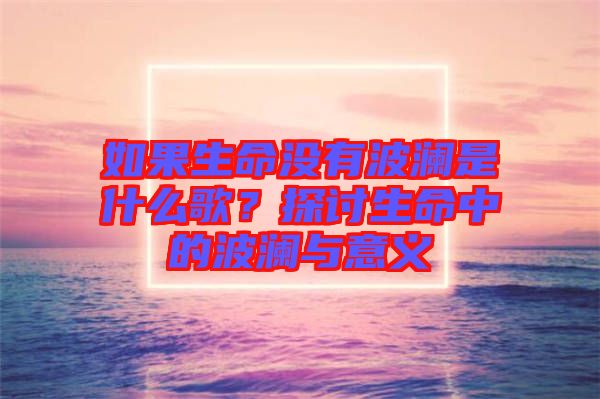 如果生命沒有波瀾是什么歌？探討生命中的波瀾與意義