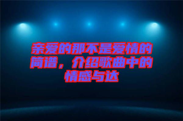 親愛(ài)的那不是愛(ài)情的簡(jiǎn)譜，介紹歌曲中的情感與達(dá)