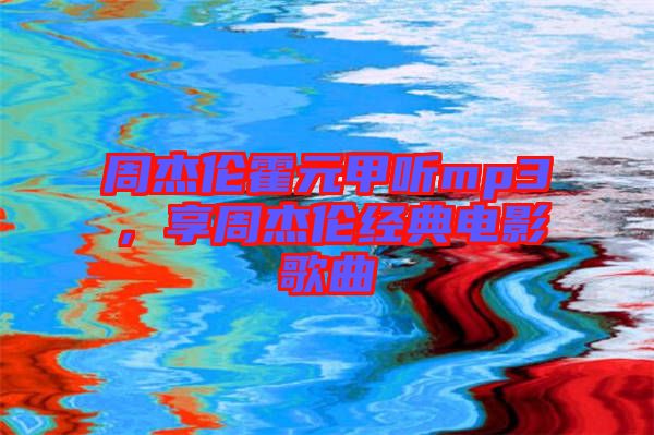周杰倫霍元甲聽mp3，享周杰倫經(jīng)典電影歌曲
