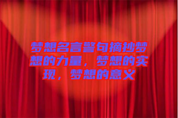 夢(mèng)想名言警句摘抄夢(mèng)想的力量，夢(mèng)想的實(shí)現(xiàn)，夢(mèng)想的意義