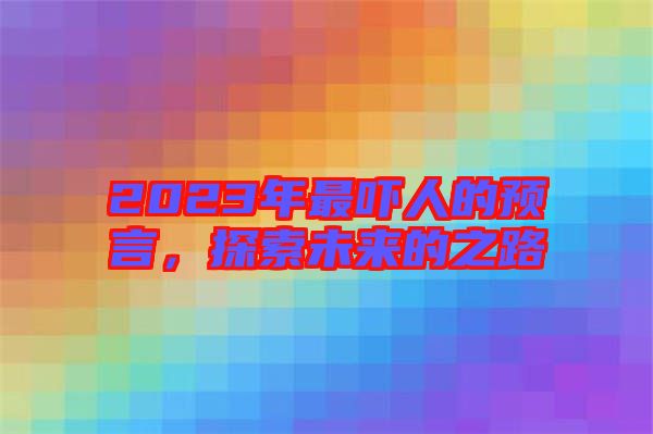 2023年最嚇人的預言，探索未來的之路