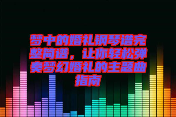 夢(mèng)中的婚禮鋼琴譜完整簡(jiǎn)譜，讓你輕松彈奏夢(mèng)幻婚禮的主題曲指南