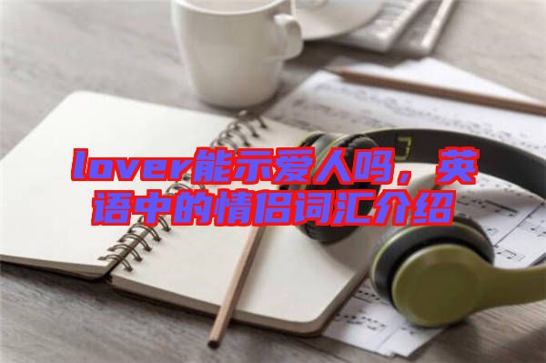 lover能示愛(ài)人嗎，英語(yǔ)中的情侶詞匯介紹