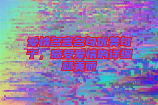愛情名言名句優(yōu)美句子，感受愛情的詳細和美麗