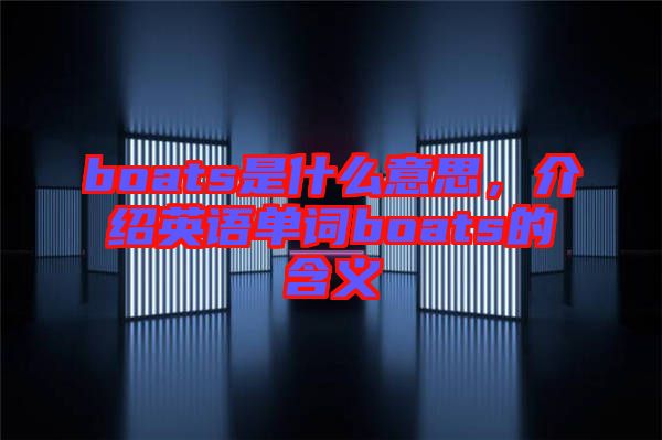 boats是什么意思，介紹英語(yǔ)單詞boats的含義