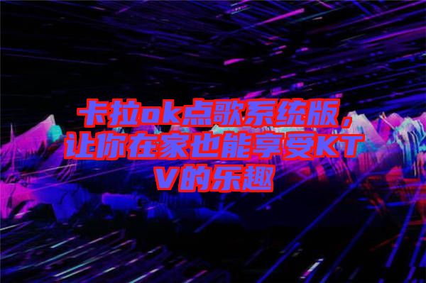 卡拉ok點歌系統(tǒng)版，讓你在家也能享受KTV的樂趣