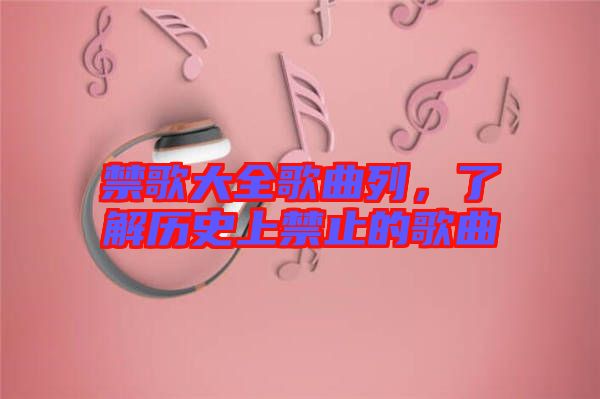 禁歌大全歌曲列，了解歷史上禁止的歌曲