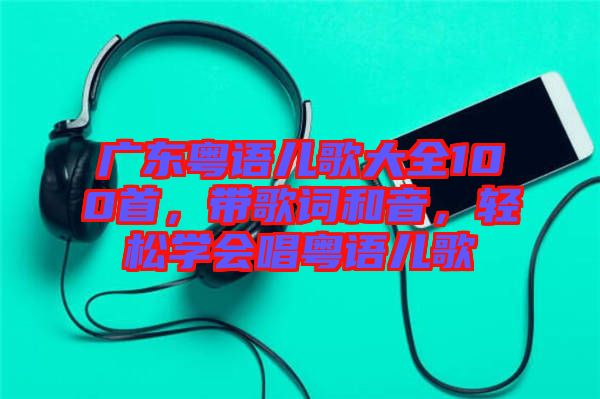 廣東粵語兒歌大全100首，帶歌詞和音，輕松學(xué)會(huì)唱粵語兒歌