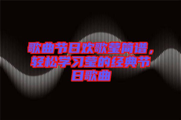 歌曲節(jié)日歡歌瑩簡譜，輕松學習瑩的經典節(jié)日歌曲
