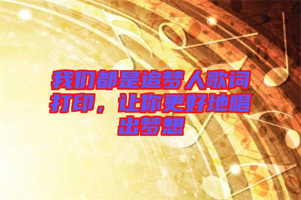 我們都是追夢人歌詞打印，讓你更好地唱出夢想