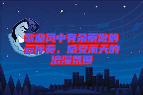 歌曲風(fēng)中有朵雨做的云伴奏，感受雨天的浪漫氛圍