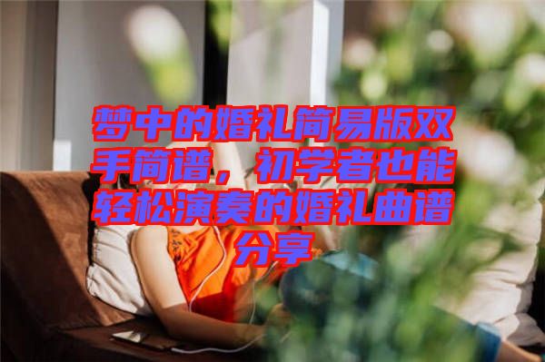夢中的婚禮簡易版雙手簡譜，初學(xué)者也能輕松演奏的婚禮曲譜分享