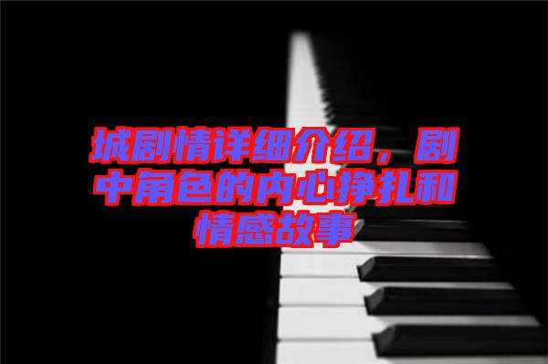 城劇情詳細(xì)介紹，劇中角色的內(nèi)心掙扎和情感故事