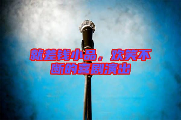 就差錢小品，歡笑不斷的喜劇演出