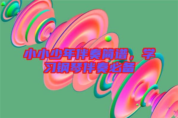 小小少年伴奏簡(jiǎn)譜，學(xué)習(xí)鋼琴伴奏必備