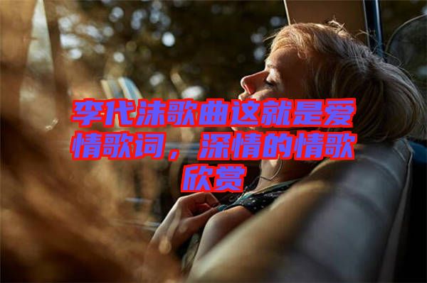 李代沫歌曲這就是愛情歌詞，深情的情歌欣賞