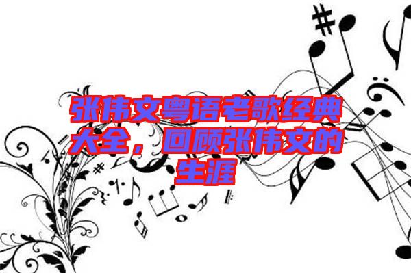張偉文粵語(yǔ)老歌經(jīng)典大全，回顧張偉文的生涯