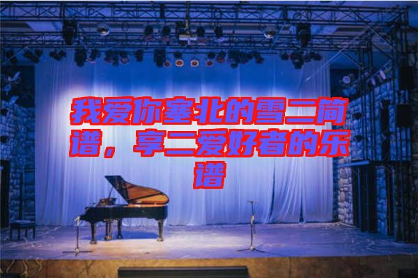 我愛你塞北的雪二簡譜，享二愛好者的樂譜