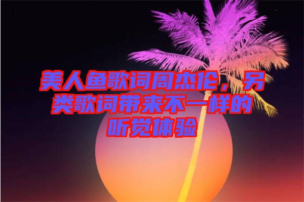 美人魚歌詞周杰倫，另類歌詞帶來不一樣的聽覺體驗(yàn)
