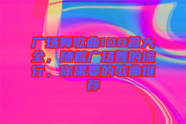 廣場舞歌曲100首大全，隨著廣場舞的流行，你需要的歌曲推薦