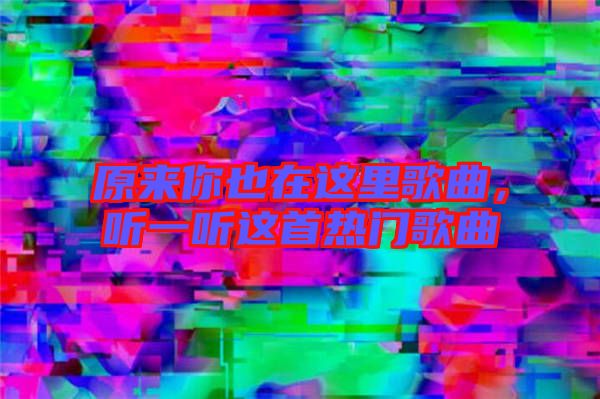 原來你也在這里歌曲，聽一聽這首熱門歌曲