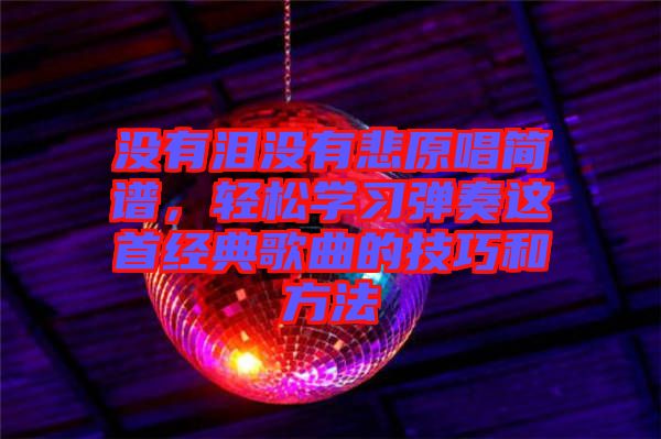 沒有淚沒有悲原唱簡譜，輕松學(xué)習(xí)彈奏這首經(jīng)典歌曲的技巧和方法