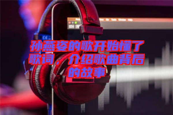 孫燕姿的歌開始懂了歌詞，介紹歌曲背后的故事