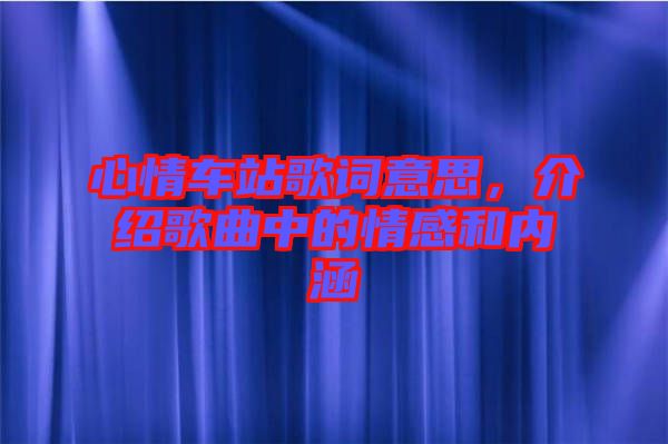 心情車站歌詞意思，介紹歌曲中的情感和內(nèi)涵