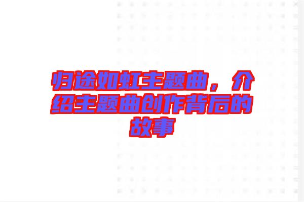 歸途如虹主題曲，介紹主題曲創(chuàng)作背后的故事