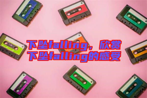 下墜falling，欣賞下墜falling的感受