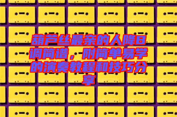 葫蘆絲最親的人降B調(diào)簡譜，附簡單易學(xué)的演奏教程和技巧分享