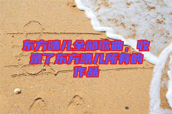 東方晴兒全部歌曲，收錄了東方晴兒所有的作品