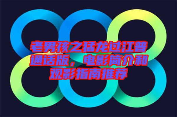 老男孩之猛龍過(guò)江普通話版，電影簡(jiǎn)介和觀影指南推薦