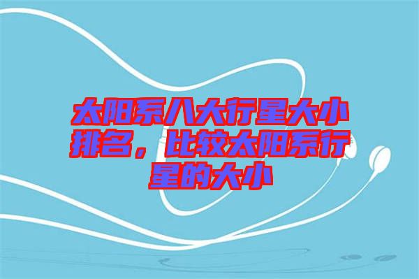 太陽系八大行星大小排名，比較太陽系行星的大小